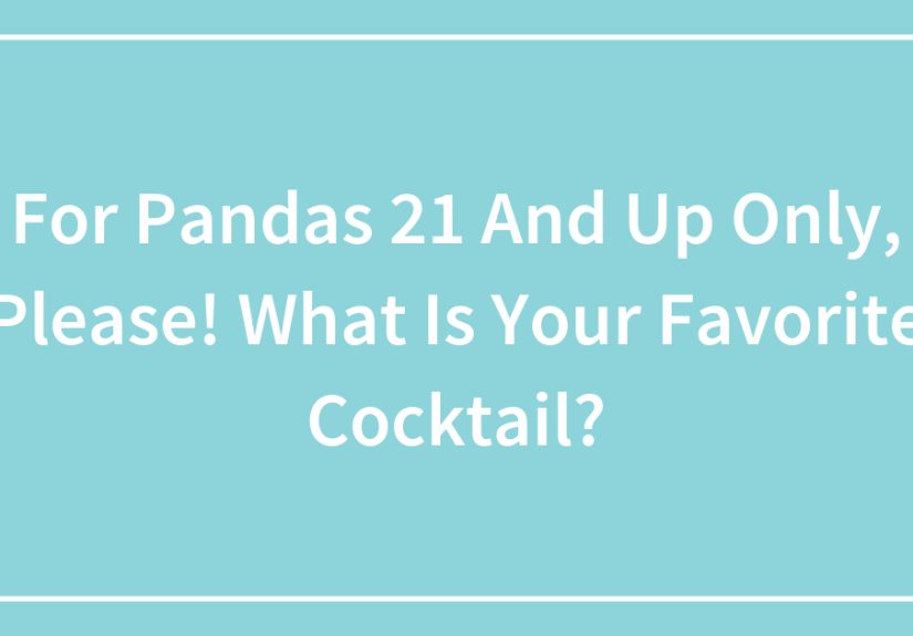 For Pandas 21 And Up Only, Please! What Is Your Favorite Cocktail?