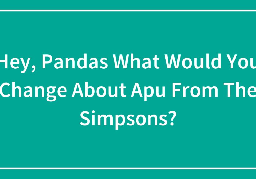 Hey, Pandas What Would You Change About Apu From The Simpsons?