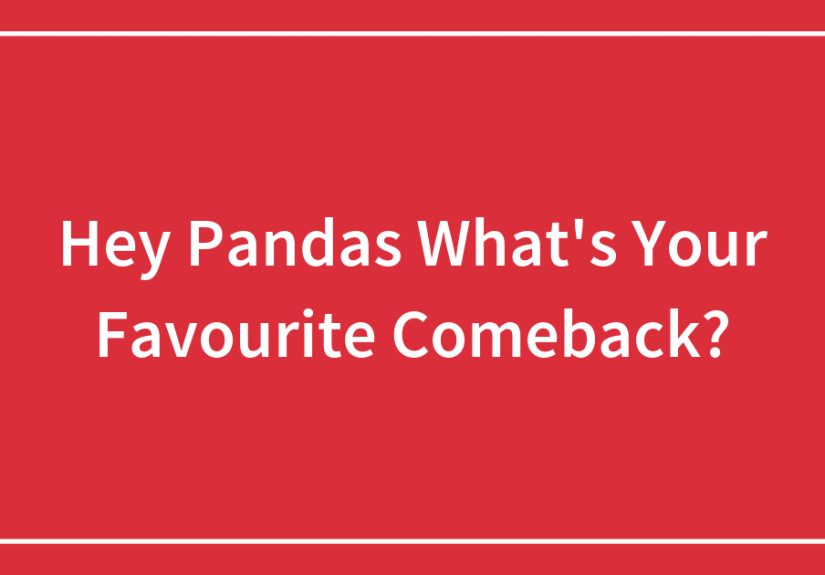 Hey Pandas What’s Your Favourite Comeback?
