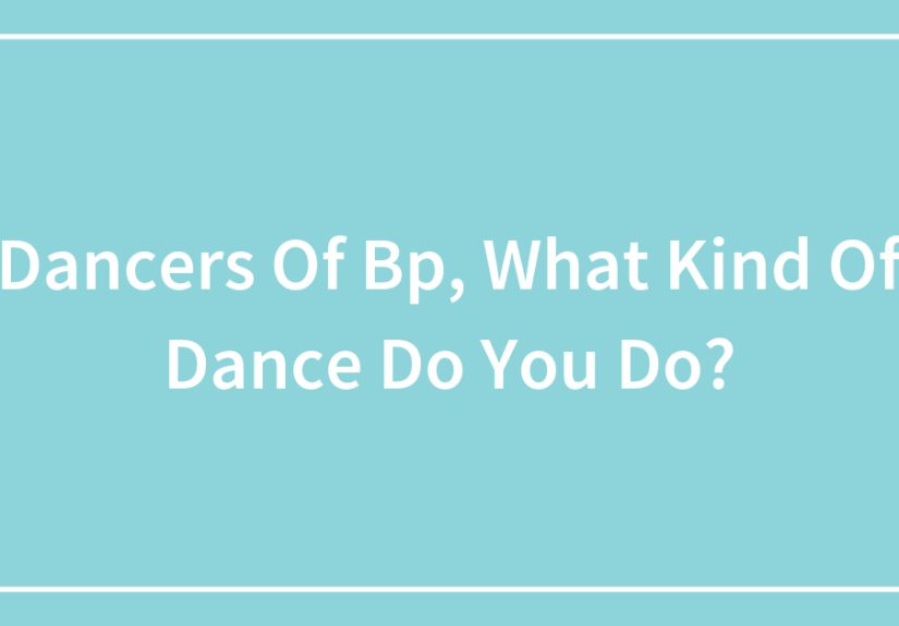 Dancers Of Bp, What Kind Of Dance Do You Do?