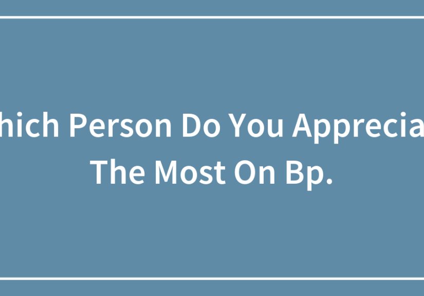 Which Person Do You Appreciate The Most On Bp.