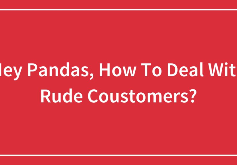 Hey Pandas, How To Deal With Rude Coustomers?