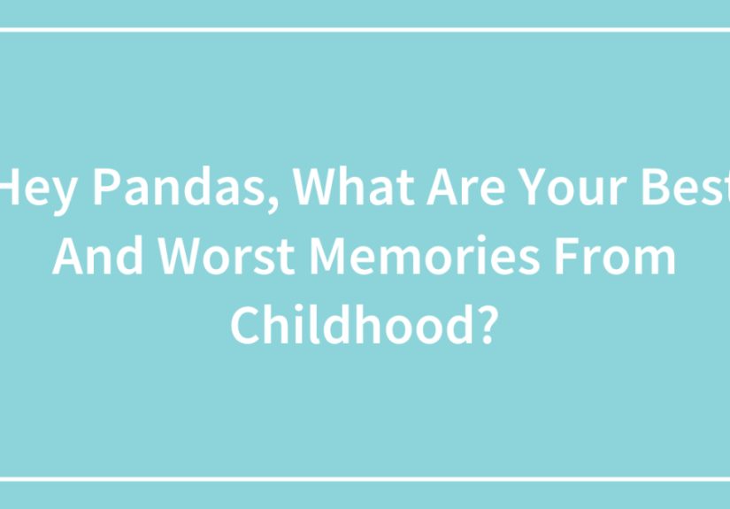 Hey Pandas, What Are Your Best And Worst Memories From Childhood? (Closed)