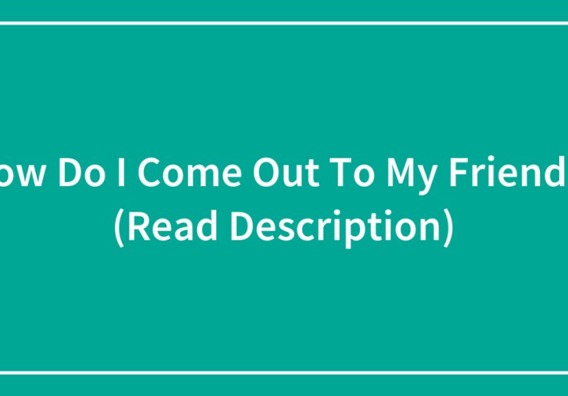 How Do I Come Out To My Friends? (Read Description)