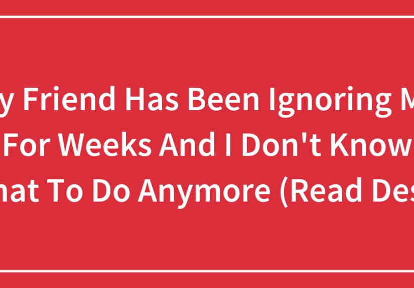 My Friend Has Been Ignoring Me For Weeks And I Don’t Know What To Do Anymore (Read Desc)