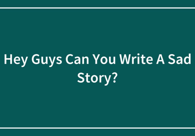 Hey Guys Can You Write A Sad Story?